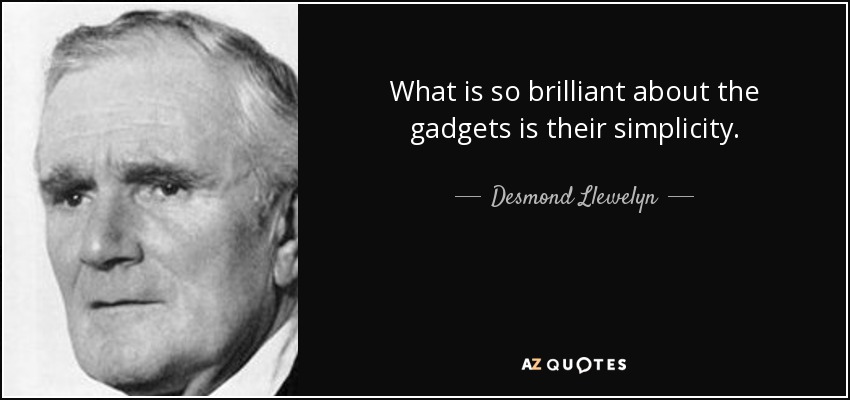 What is so brilliant about the gadgets is their simplicity. - Desmond Llewelyn