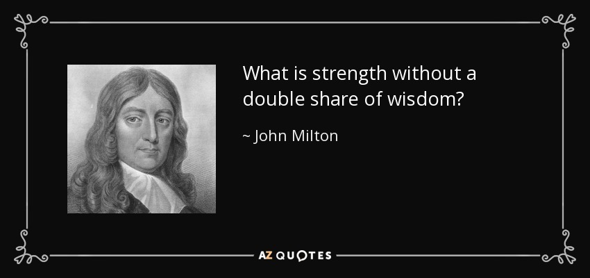 What is strength without a double share of wisdom? - John Milton