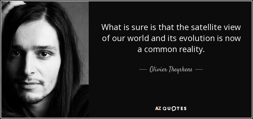 What is sure is that the satellite view of our world and its evolution is now a common reality. - Olivier Theyskens