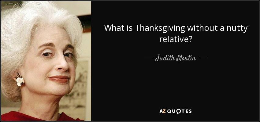 What is Thanksgiving without a nutty relative? - Judith Martin
