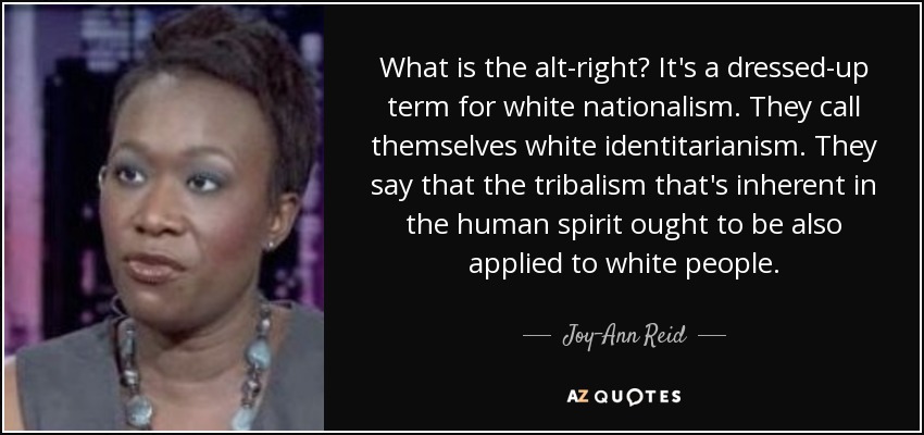 What is the alt-right? It's a dressed-up term for white nationalism. They call themselves white identitarianism. They say that the tribalism that's inherent in the human spirit ought to be also applied to white people. - Joy-Ann Reid