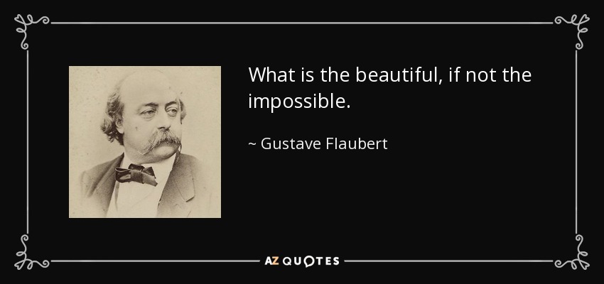 What is the beautiful, if not the impossible. - Gustave Flaubert