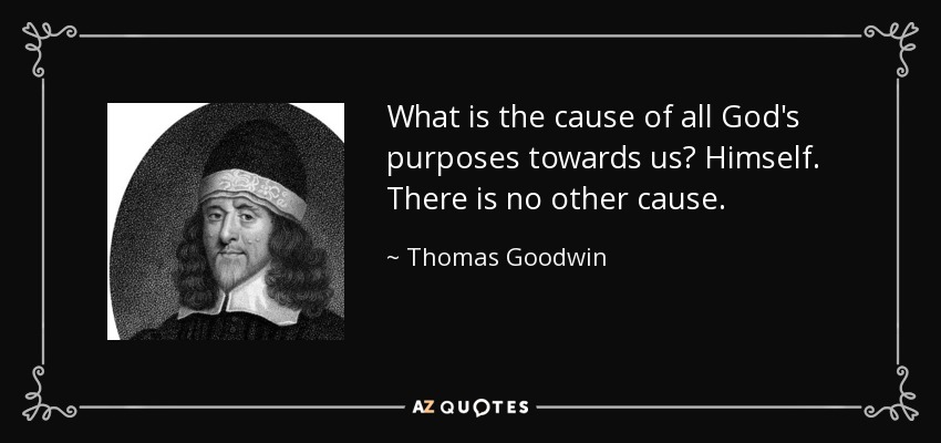 What is the cause of all God's purposes towards us? Himself. There is no other cause. - Thomas Goodwin