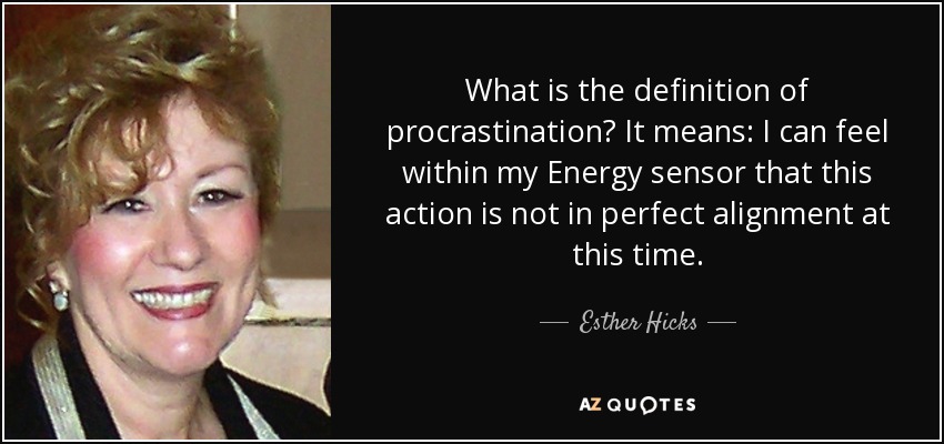 What is the definition of procrastination? It means: I can feel within my Energy sensor that this action is not in perfect alignment at this time. - Esther Hicks