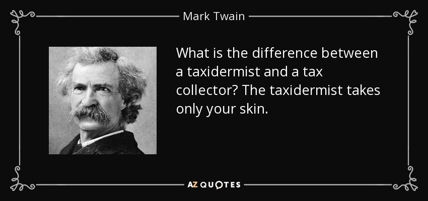 What is the difference between a taxidermist and a tax collector? The taxidermist takes only your skin. - Mark Twain