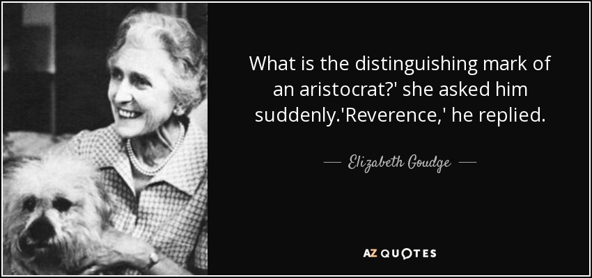 What is the distinguishing mark of an aristocrat?' she asked him suddenly.'Reverence,' he replied. - Elizabeth Goudge