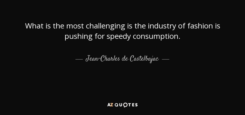 What is the most challenging is the industry of fashion is pushing for speedy consumption. - Jean-Charles de Castelbajac