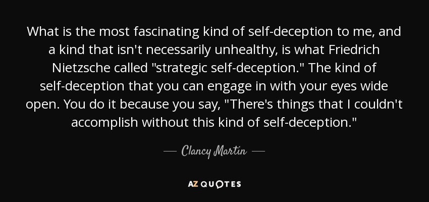 What is the most fascinating kind of self-deception to me, and a kind that isn't necessarily unhealthy, is what Friedrich Nietzsche called 