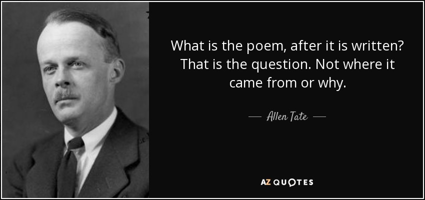 What is the poem, after it is written? That is the question. Not where it came from or why. - Allen Tate
