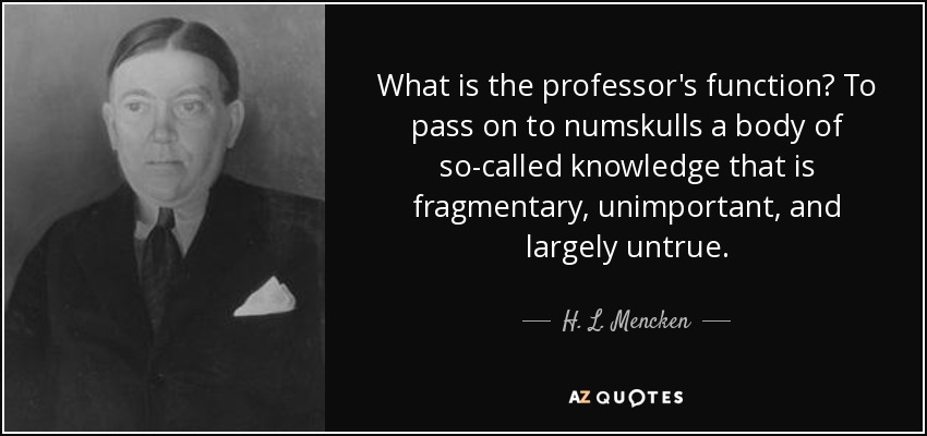 What is the professor's function? To pass on to numskulls a body of so-called knowledge that is fragmentary, unimportant, and largely untrue. - H. L. Mencken
