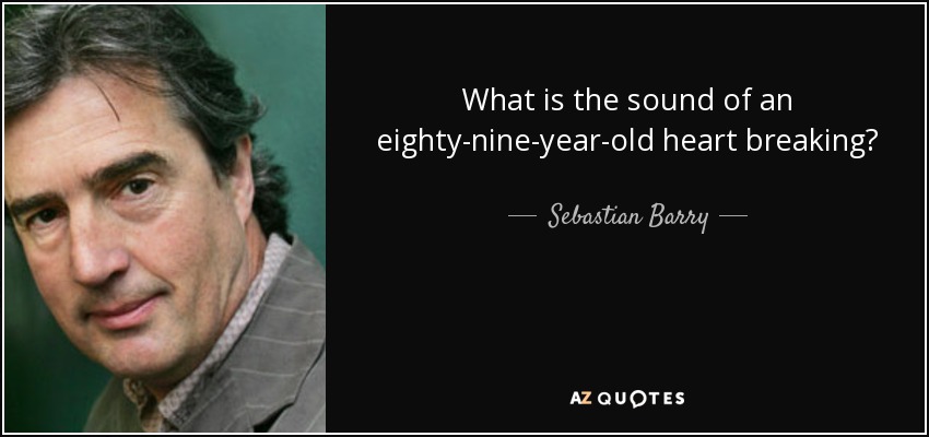 What is the sound of an eighty-nine-year-old heart breaking? - Sebastian Barry