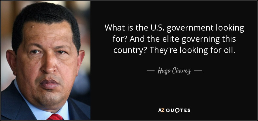 What is the U.S. government looking for? And the elite governing this country? They're looking for oil. - Hugo Chavez