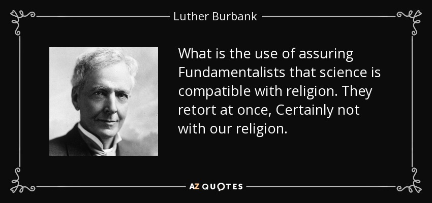 What is the use of assuring Fundamentalists that science is compatible with religion. They retort at once, Certainly not with our religion. - Luther Burbank