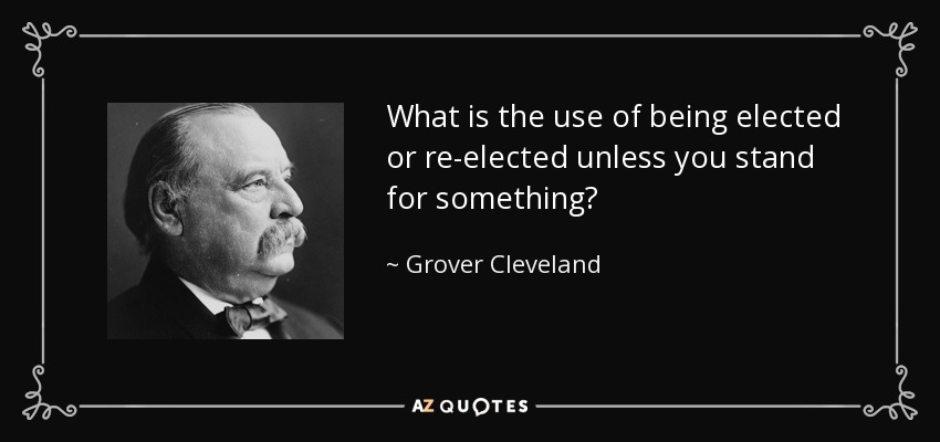 What is the use of being elected or re-elected unless you stand for something? - Grover Cleveland
