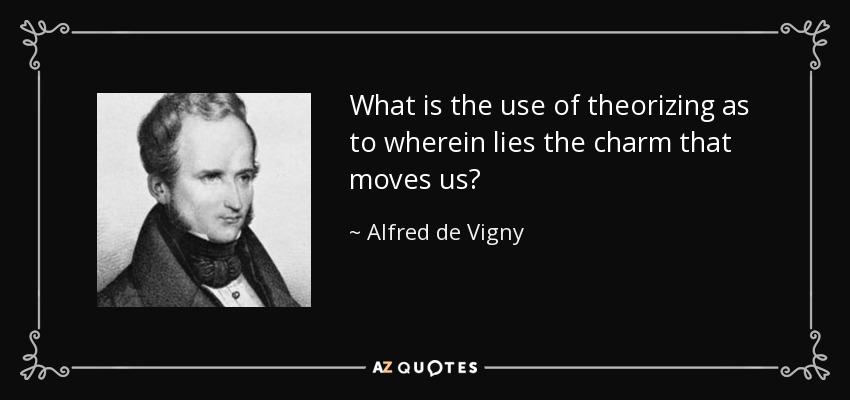 What is the use of theorizing as to wherein lies the charm that moves us? - Alfred de Vigny
