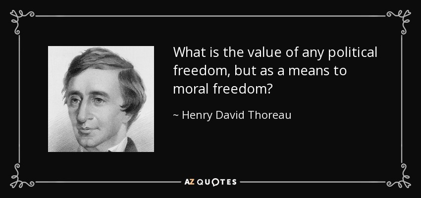 What is the value of any political freedom, but as a means to moral freedom? - Henry David Thoreau