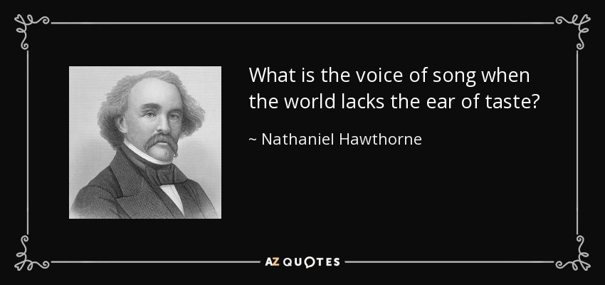 What is the voice of song when the world lacks the ear of taste? - Nathaniel Hawthorne