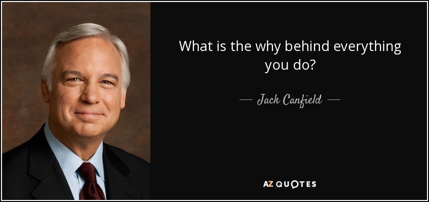 What is the why behind everything you do? - Jack Canfield