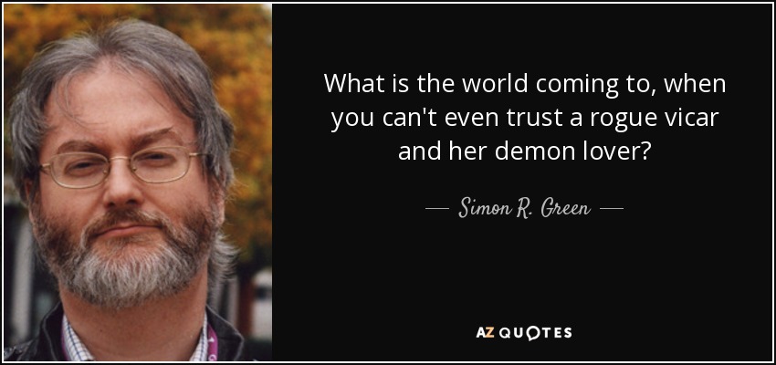 What is the world coming to, when you can't even trust a rogue vicar and her demon lover? - Simon R. Green