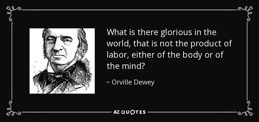 What is there glorious in the world, that is not the product of labor, either of the body or of the mind? - Orville Dewey