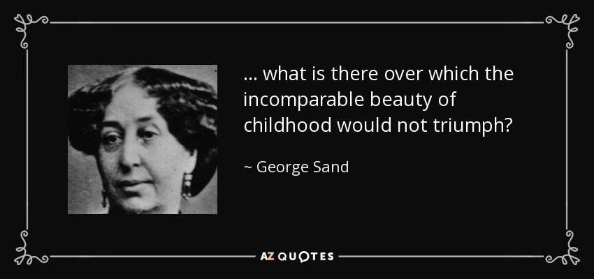 ... what is there over which the incomparable beauty of childhood would not triumph? - George Sand