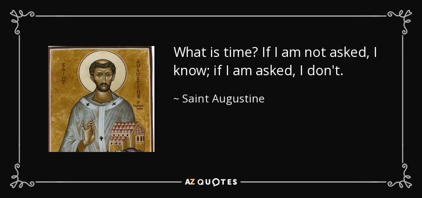 What is time? If I am not asked, I know; if I am asked, I don't. - Saint Augustine