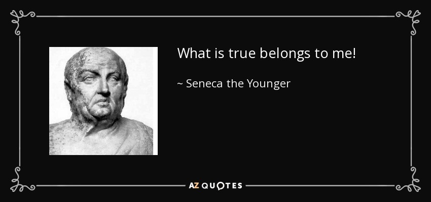 What is true belongs to me! - Seneca the Younger