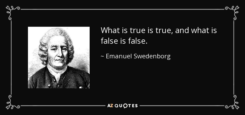 What is true is true, and what is false is false. - Emanuel Swedenborg