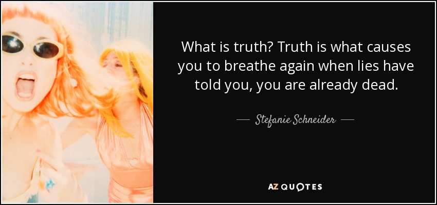 What is truth? Truth is what causes you to breathe again when lies have told you, you are already dead. - Stefanie Schneider