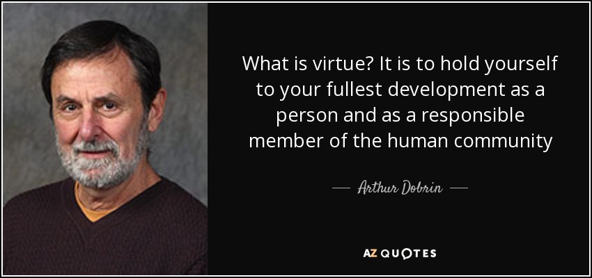 What is virtue? It is to hold yourself to your fullest development as a person and as a responsible member of the human community - Arthur Dobrin
