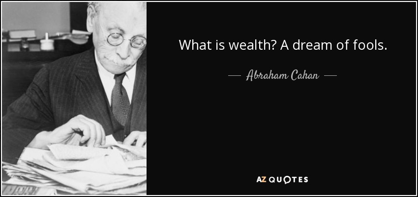 What is wealth? A dream of fools. - Abraham Cahan