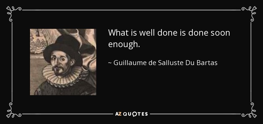 What is well done is done soon enough. - Guillaume de Salluste Du Bartas