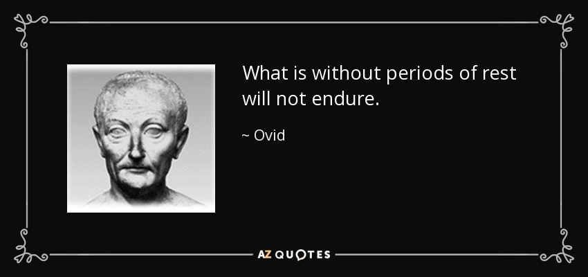 What is without periods of rest will not endure. - Ovid