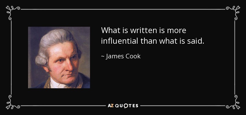 What is written is more influential than what is said. - James Cook