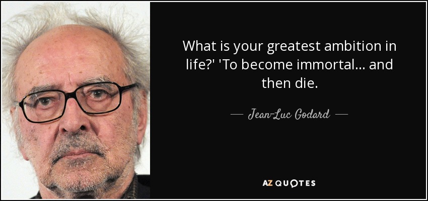 What is your greatest ambition in life?' 'To become immortal... and then die. - Jean-Luc Godard