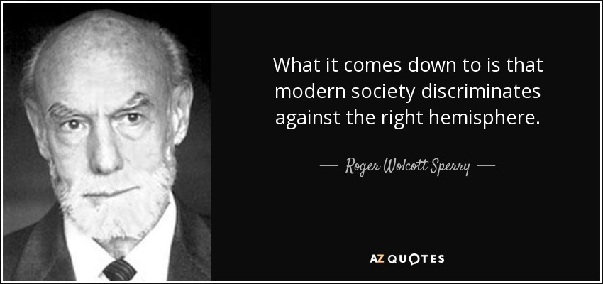 What it comes down to is that modern society discriminates against the right hemisphere. - Roger Wolcott Sperry
