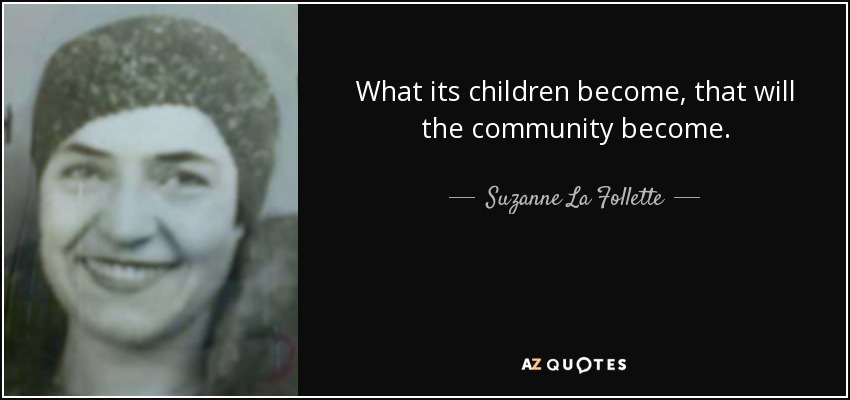 What its children become, that will the community become. - Suzanne La Follette