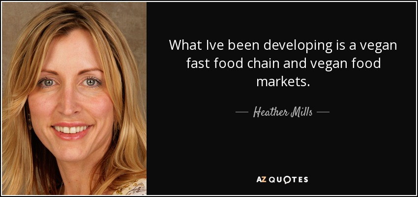 What Ive been developing is a vegan fast food chain and vegan food markets. - Heather Mills