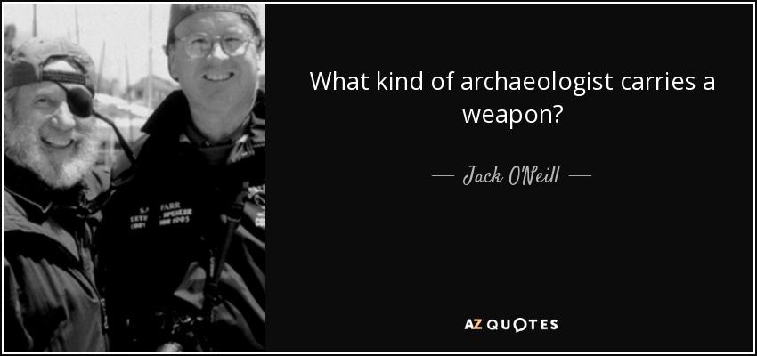 What kind of archaeologist carries a weapon? - Jack O'Neill