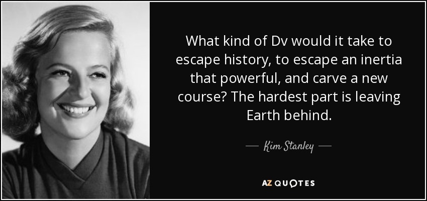 What kind of Dv would it take to escape history, to escape an inertia that powerful, and carve a new course? The hardest part is leaving Earth behind. - Kim Stanley