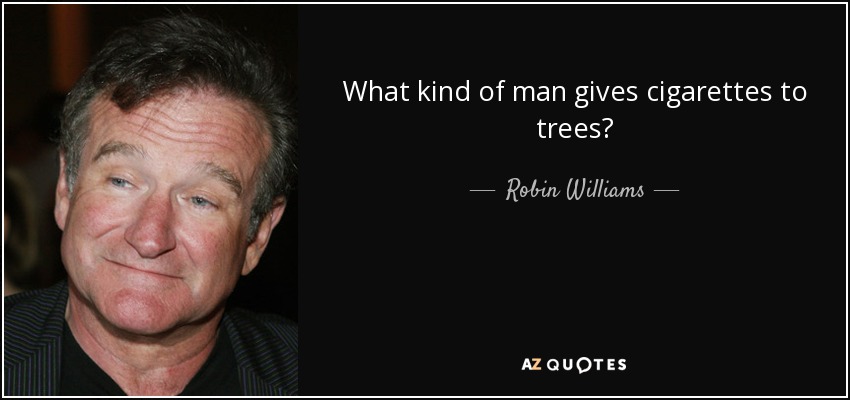 What kind of man gives cigarettes to trees? - Robin Williams