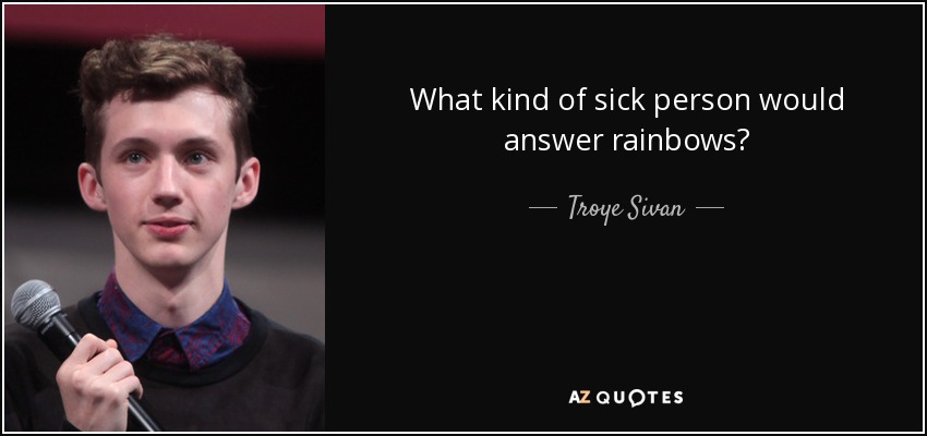 What kind of sick person would answer rainbows? - Troye Sivan