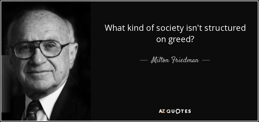 What kind of society isn't structured on greed? - Milton Friedman