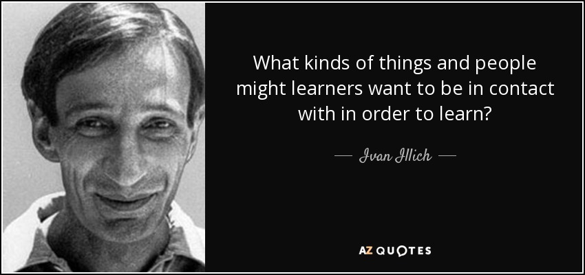 What kinds of things and people might learners want to be in contact with in order to learn? - Ivan Illich
