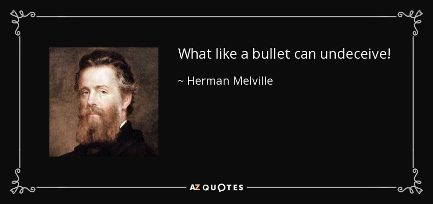 What like a bullet can undeceive! - Herman Melville