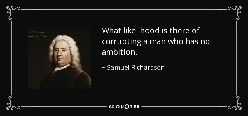 What likelihood is there of corrupting a man who has no ambition. - Samuel Richardson