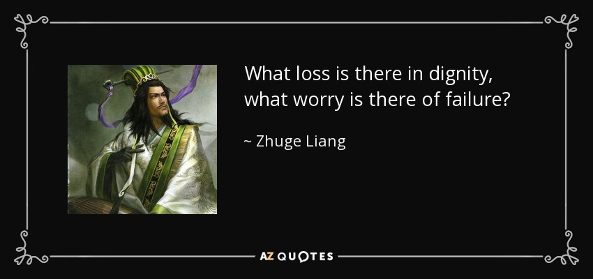What loss is there in dignity, what worry is there of failure? - Zhuge Liang