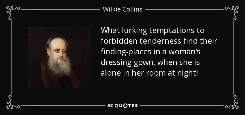 What lurking temptations to forbidden tenderness find their finding-places in a woman's dressing-gown, when she is alone in her room at night! - Wilkie Collins