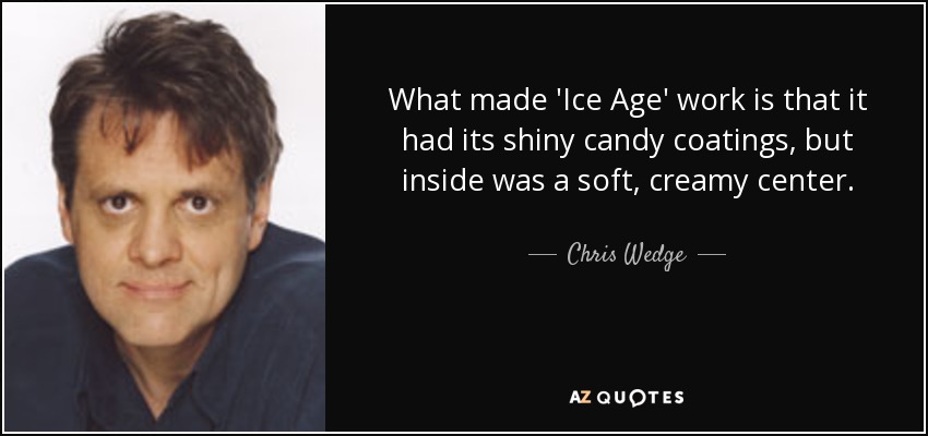 What made 'Ice Age' work is that it had its shiny candy coatings, but inside was a soft, creamy center. - Chris Wedge