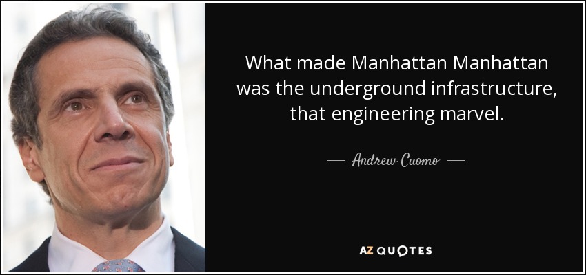 What made Manhattan Manhattan was the underground infrastructure, that engineering marvel. - Andrew Cuomo